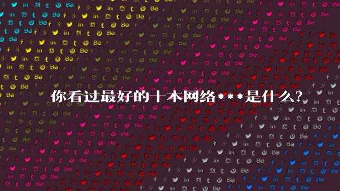你看过最好的十本网络***是什么？
