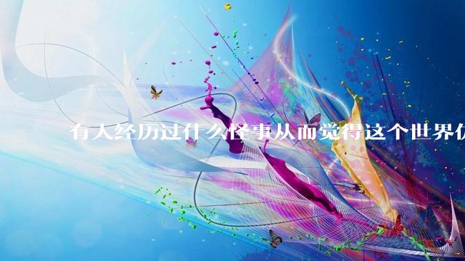 有人经历过什么怪事从而觉得这个世界仿佛是虚拟的吗?